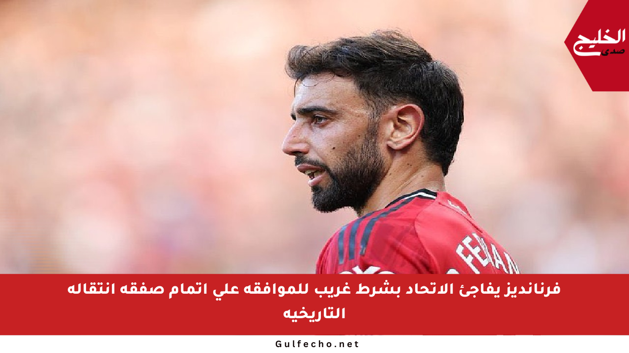 فرنانديز يفاجئ الاتحاد بشرط غريب للموافقة على إتمام صفقة انتقاله التاريخية